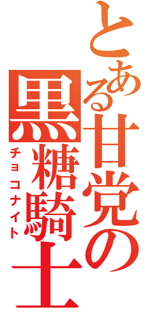 とある甘党の黒糖騎士（チョコナイト）