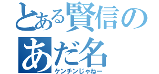 とある賢信のあだ名（ケンチンじゃねー）