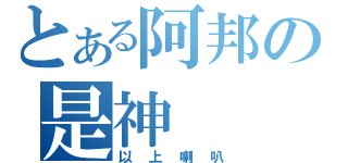 とある阿邦の是神（以上喇叭）