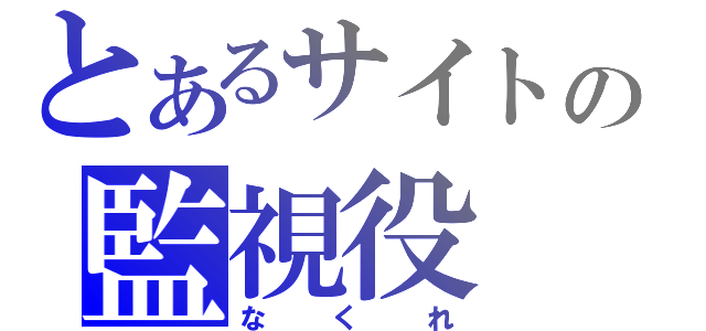 とあるサイトの監視役（なくれ）