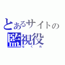 とあるサイトの監視役（なくれ）