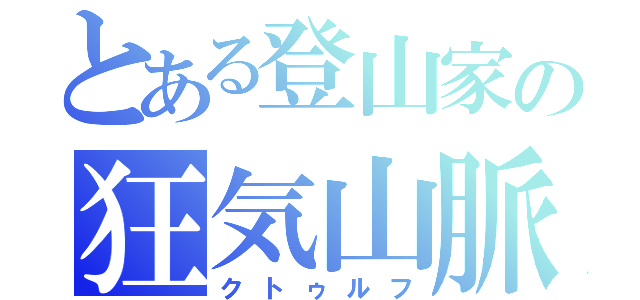 とある登山家の狂気山脈（クトゥルフ）