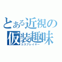 とある近視の仮装趣味（コスプレイヤー）