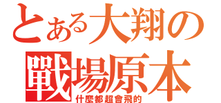 とある大翔の戰場原本命（什麼都超會飛的）