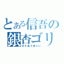 とある信吾の銀杏ゴリラ（びゃあうまいぃ）