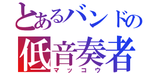 とあるバンドの低音奏者（マッコウ）