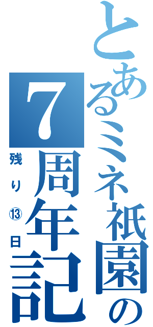 とあるミネ祇園の７周年記念Ⅱ（残り⑬日）