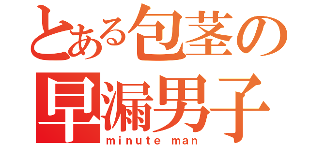 とある包茎の早漏男子（ｍｉｎｕｔｅ ｍａｎ）