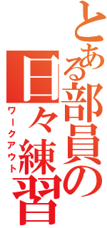 とある部員の日々練習（ワークアウト）