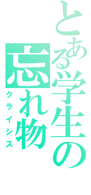 とある学生の忘れ物（クライシス）