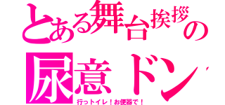 とある舞台挨拶の尿意ドン（行っトイレ！お便器で！）