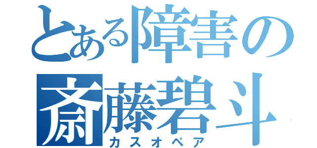 とある障害の斎藤碧斗（カスオペア）