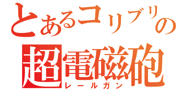 とあるコリブリの超電磁砲（レールガン）