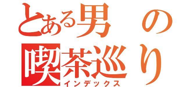 とある男の喫茶巡り（インデックス）