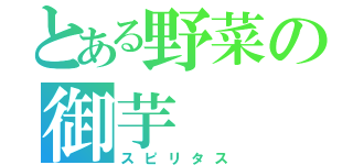 とある野菜の御芋（スピリタス）