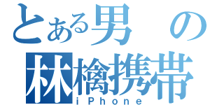 とある男の林檎携帯（ｉＰｈｏｎｅ）