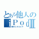 とある他人のｉＰｏｄ ｔｏｕｃｈⅡ（勝手にみるなや）