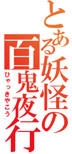 とある妖怪の百鬼夜行（ひゃっきやこう）