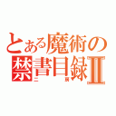 とある魔術の禁書目録Ⅱ（二房）