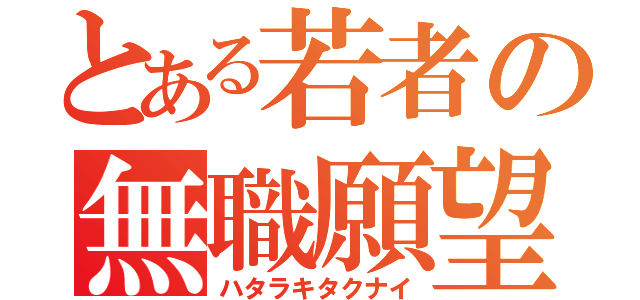 とある若者の無職願望（ハタラキタクナイ）