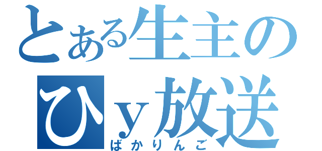 とある生主のひｙ放送（ばかりんご）