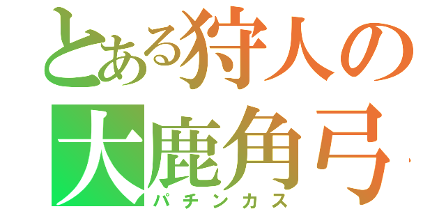 とある狩人の大鹿角弓（パチンカス）