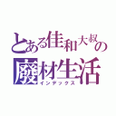 とある佳和大叔の廢材生活（インデックス）