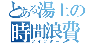 とある湯上の時間浪費（ツイッター）