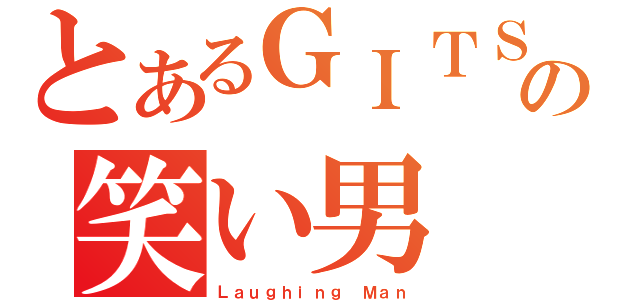 とあるＧＩＴＳの笑い男（Ｌａｕｇｈｉｎｇ Ｍａｎ）