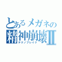 とあるメガネの精神崩壊Ⅱ（テクノブレイク）