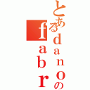 とあるｄａｎｏのｆａｂｒｉｃｅ（）