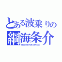 とある波乗りの綱海条介（海の大きさに比べればちっぽけなものよ）