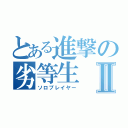 とある進撃の劣等生Ⅱ（ソロプレイヤー）