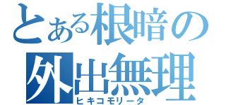 とある根暗の外出無理（ヒキコモリータ）