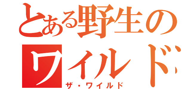 とある野生のワイルド（ザ・ワイルド）