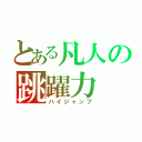 とある凡人の跳躍力（ハイジャンプ）