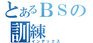 とあるＢＳの訓練（インデックス）