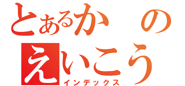 とあるかのえいこう（インデックス）