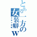 とある一方の女装癖ｗ（さゆり伝説）