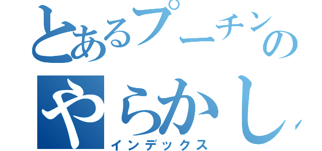 とあるプーチンのやらかし（インデックス）