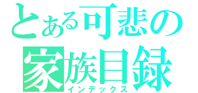 とある可悲の家族目録（インデックス）