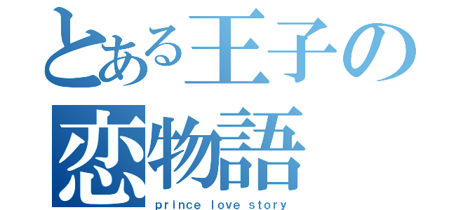 とある王子の恋物語（ｐｒｉｎｃｅ ｌｏｖｅ ｓｔｏｒｙ）