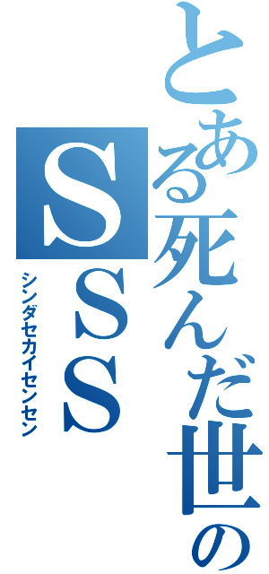 とある死んだ世界のＳＳＳ（シンダセカイセンセン）