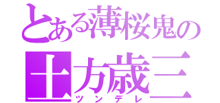 とある薄桜鬼の土方歳三（ツンデレ）