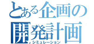 とある企画の開発計画（シミュレーション）