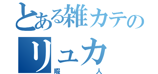 とある雑カテのリュカ（暇人）