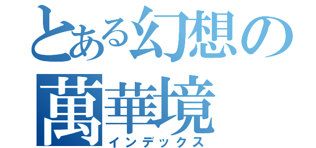 とある幻想の萬華境（インデックス）