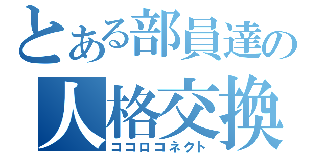 とある部員達の人格交換（ココロコネクト）