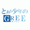 とある少年のＧＲＥＥ（ひまつぶし）