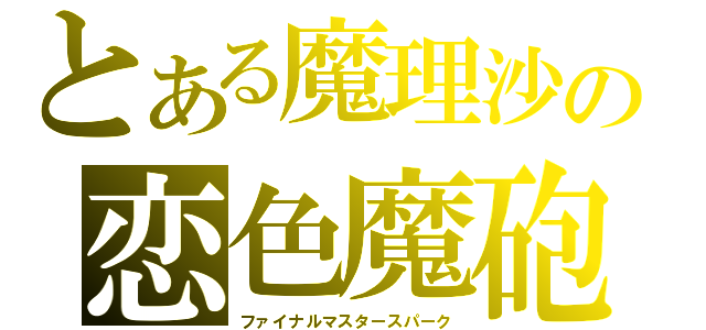 とある魔理沙の恋色魔砲・終極（ファイナルマスタースパーク）